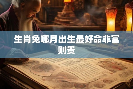 生肖兔哪月出生最好命非富则贵