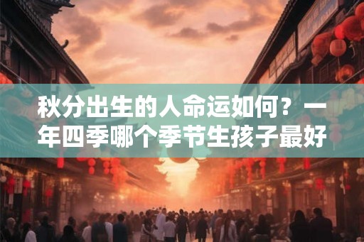 秋分出生的人命运如何？一年四季哪个季节生孩子最好？