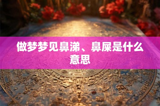 做梦梦见鼻涕、鼻屎是什么意思