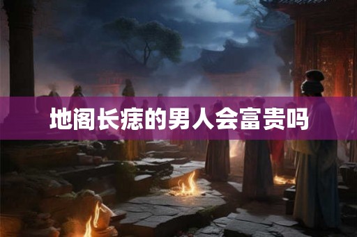 地阁长痣的男人会富贵吗