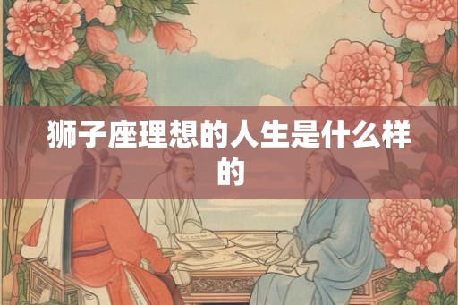狮子座理想的人生是什么样的