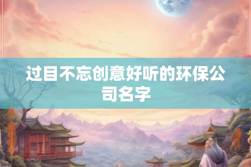 过目不忘创意好听的环保公司名字