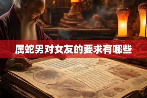 属蛇男对女友的要求有哪些