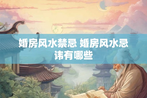婚房风水禁忌 婚房风水忌讳有哪些