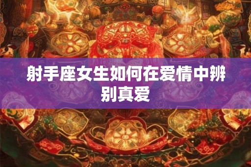 射手座女生如何在爱情中辨别真爱