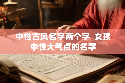 中性古风名字两个字  女孩中性大气点的名字