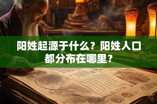 阳姓起源于什么?阳姓人口都分布在哪里? 阳姓起源于什么?阳姓人口都分布在哪里?