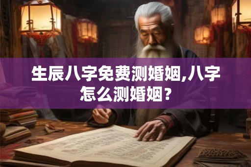 生辰八字免费测婚姻,八字怎么测婚姻？