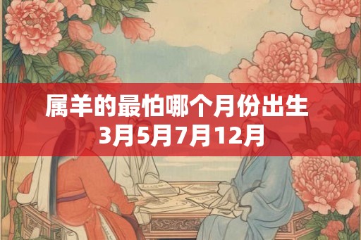 属羊的最怕哪个月份出生 3月5月7月12月