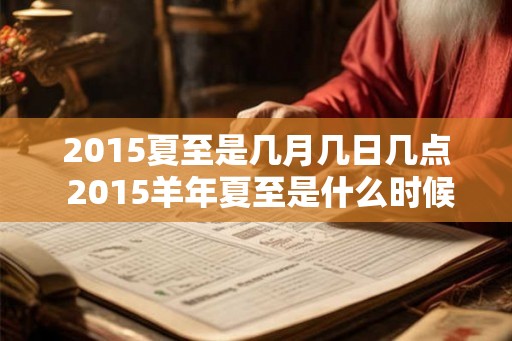 2015夏至是几月几日几点 2015羊年夏至是什么时候