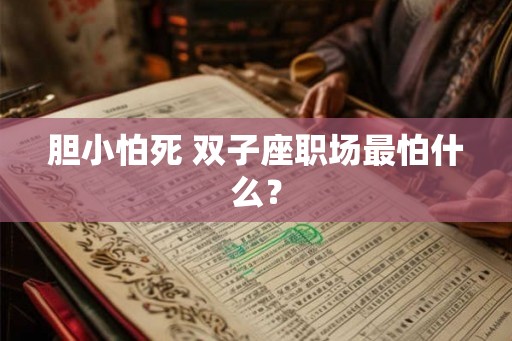 胆小怕死 双子座职场最怕什么？