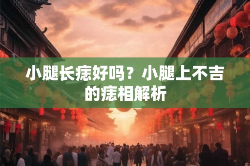 小腿长痣好吗?小腿上不吉的痣相解析 小腿长痣好吗?小腿上不吉的痣相解析