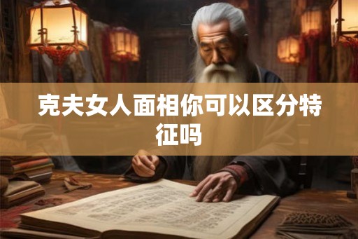 克夫女人面相你可以区分特征吗