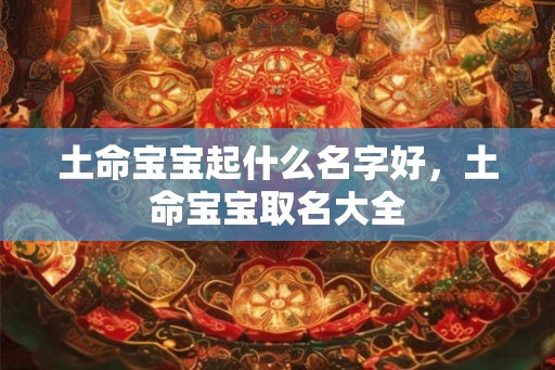 土命宝宝起什么名字好，土命宝宝取名大全