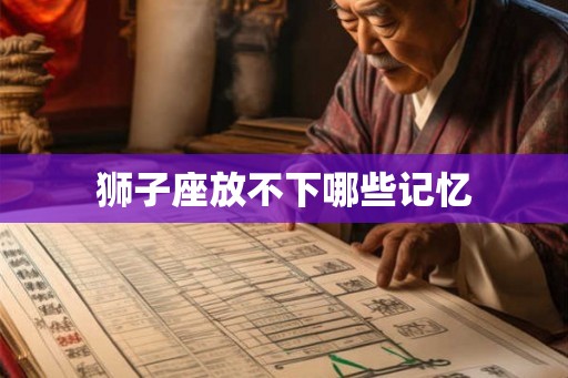 狮子座放不下哪些记忆