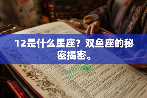 12是什么星座？双鱼座的秘密揭密。