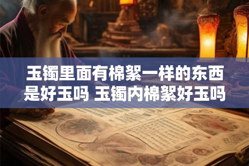 玉镯里面有棉絮一样的东西是好玉吗 玉镯内棉絮好玉吗