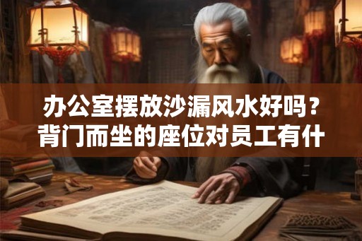 办公室摆放沙漏风水好吗？背门而坐的座位对员工有什么影响？
