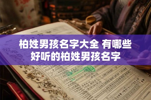 柏姓男孩名字大全 有哪些好听的柏姓男孩名字