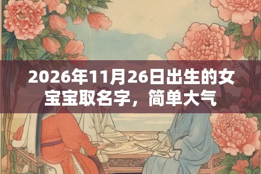 2026年11月26日出生的女宝宝取名字，简单大气