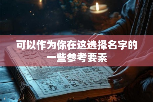 可以作为你在这选择名字的一些参考要素 可以作为你在这选择名字的一些参考要素