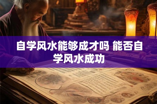 自学风水能够成才吗 能否自学风水成功