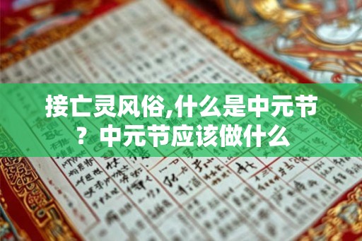 接亡灵风俗,什么是中元节?中元节应该做什么 接亡灵风俗,什么是中元节?中元节应该做什么