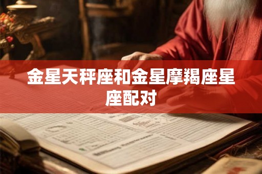 金星天秤座和金星摩羯座星座配对