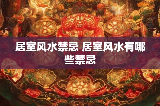 居室风水禁忌 居室风水有哪些禁忌