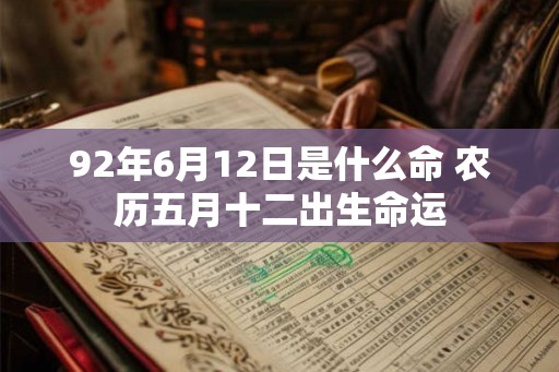 92年6月12日是什么命 农历五月十二出生命运