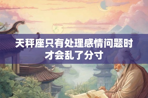 天秤座只有处理感情问题时才会乱了分寸