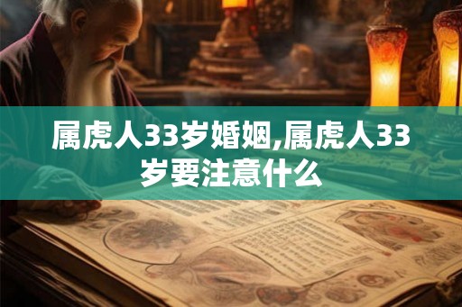 属虎人33岁婚姻,属虎人33岁要注意什么