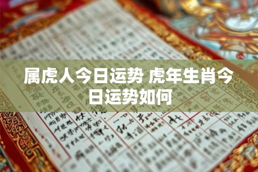 属虎人今日运势 虎年生肖今日运势如何