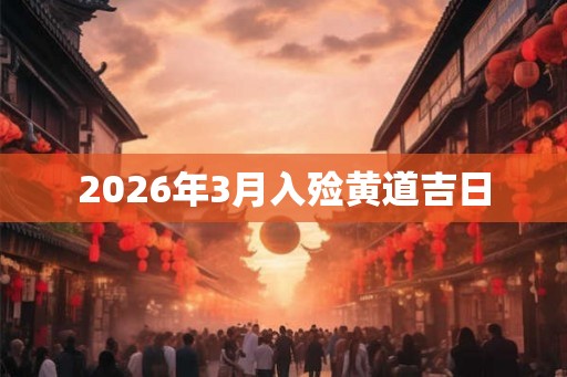 2026年3月入殓黄道吉日