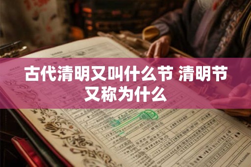 古代清明又叫什么节 清明节又称为什么