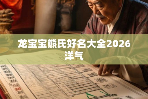 龙宝宝熊氏好名大全2026洋气 龙宝宝熊氏好名大全2026洋气