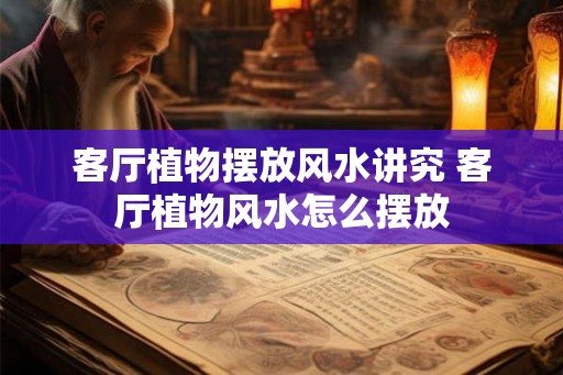 客厅植物摆放风水讲究 客厅植物风水怎么摆放