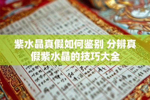 紫水晶真假如何鉴别 分辨真假紫水晶的技巧大全