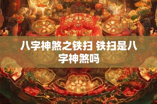 八字神煞之铁扫 铁扫是八字神煞吗