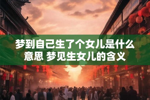 梦到自己生了个女儿是什么意思 梦见生女儿的含义