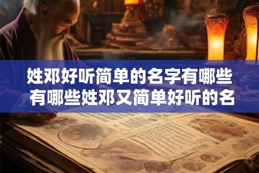 姓邓好听简单的名字有哪些 有哪些姓邓又简单好听的名字