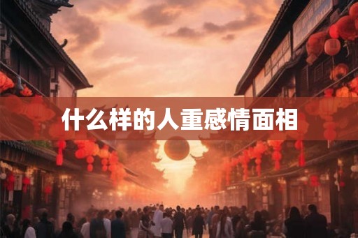 什么样的人重感情面相