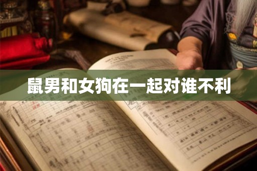 鼠男和女狗在一起对谁不利 鼠男和女狗在一起对谁不利
