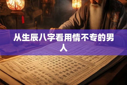 从生辰八字看用情不专的男人 从生辰八字看用情不专的男人