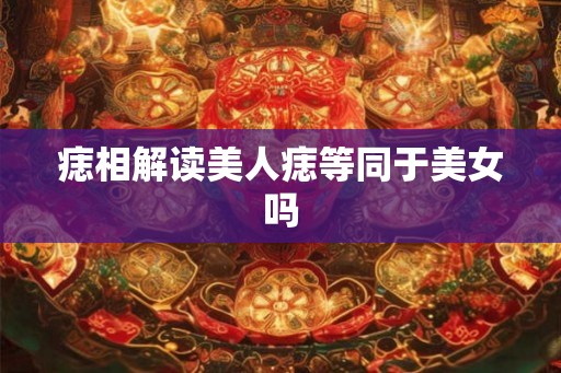 痣相解读美人痣等同于美女吗