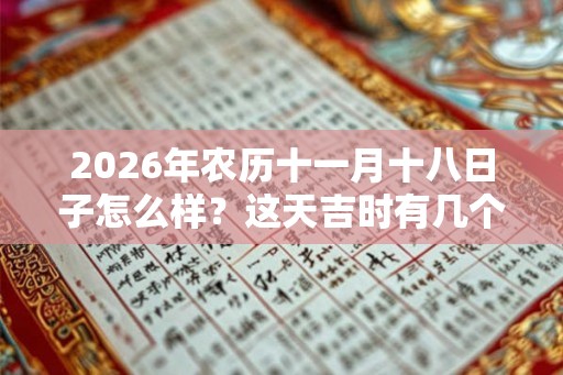 2026年农历十一月十八日子怎么样？这天吉时有几个？