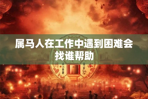 属马人在工作中遇到困难会找谁帮助