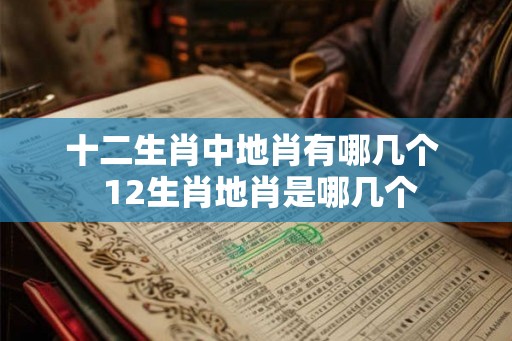 十二生肖中地肖有哪几个  12生肖地肖是哪几个