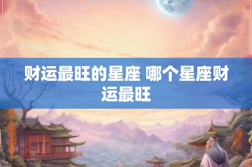财运最旺的星座 哪个星座财运最旺