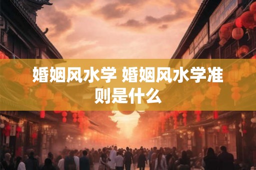 婚姻风水学 婚姻风水学准则是什么